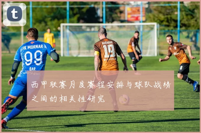 西甲联赛月度赛程安排与球队战绩之间的相关性研究