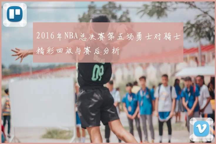 2016年NBA总决赛第五场勇士对骑士精彩回放与赛后分析