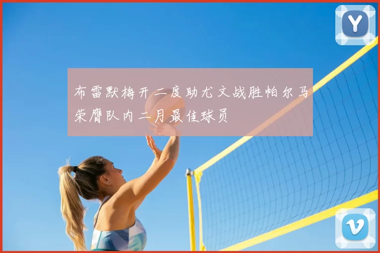 布雷默梅开二度助尤文战胜帕尔马荣膺队内二月最佳球员