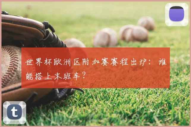世界杯欧洲区附加赛赛程出炉：谁能搭上末班车？