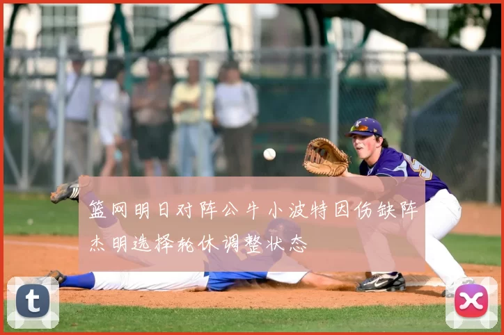 篮网明日对阵公牛小波特因伤缺阵杰明选择轮休调整状态