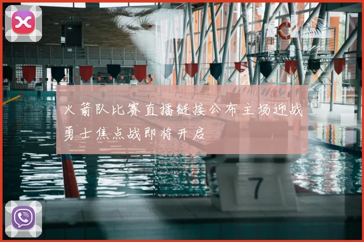 火箭队比赛直播链接公布主场迎战勇士焦点战即将开启