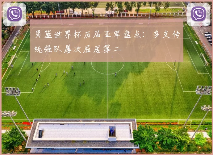 男篮世界杯历届亚军盘点:多支传统强队屡次屈居第二