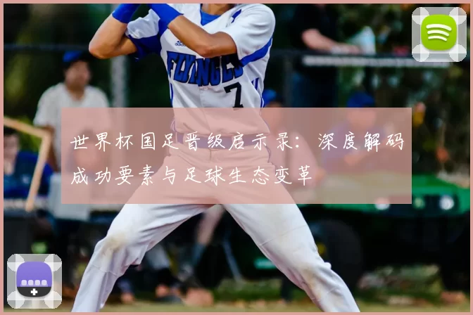 世界杯国足晋级启示录：深度解码成功要素与足球生态变革