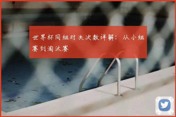 世界杯同组对决次数详解：从小组赛到淘汰赛