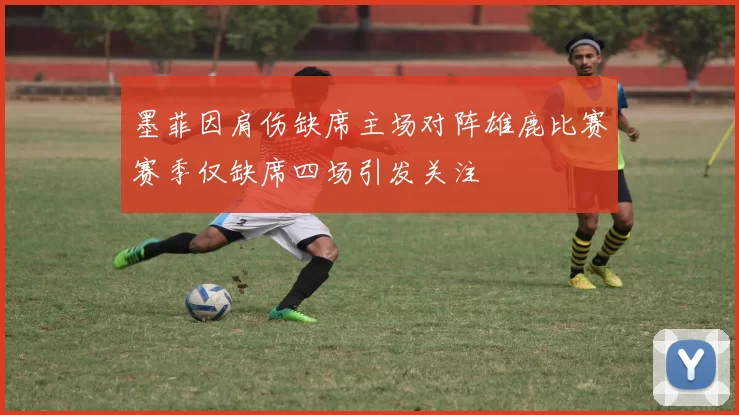 墨菲因肩伤缺席主场对阵雄鹿比赛赛季仅缺席四场引发关注