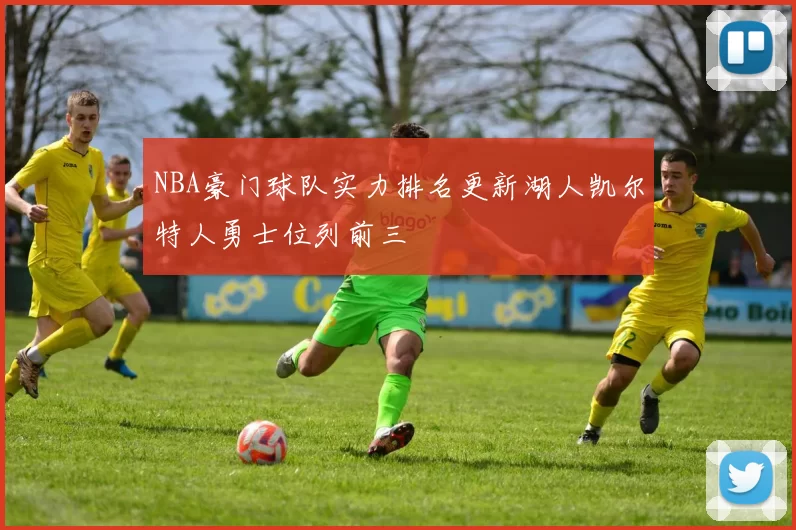 NBA豪门球队实力排名更新湖人凯尔特人勇士位列前三
