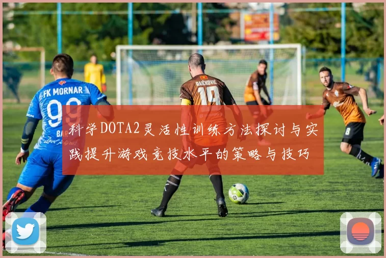 科学DOTA2灵活性训练方法探讨与实践提升游戏竞技水平的策略与技巧
