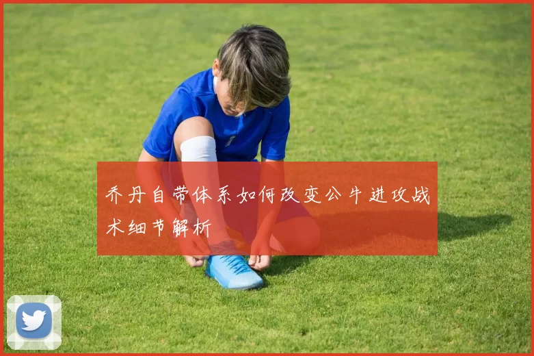 乔丹自带体系如何改变公牛进攻战术细节解析