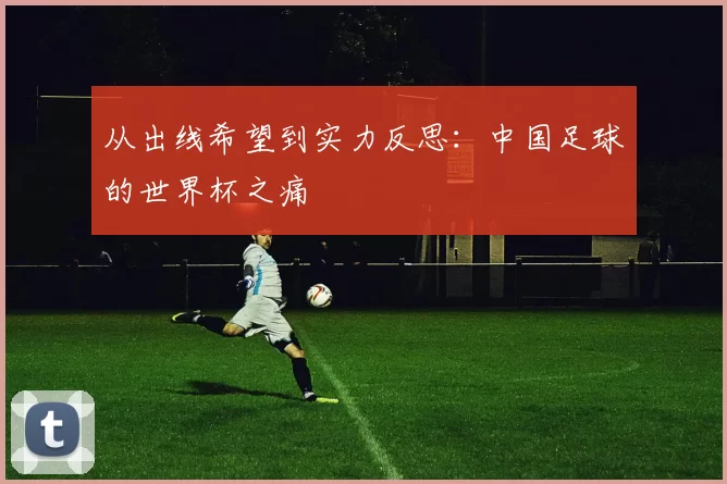 从出线希望到实力反思:中国足球的世界杯之痛