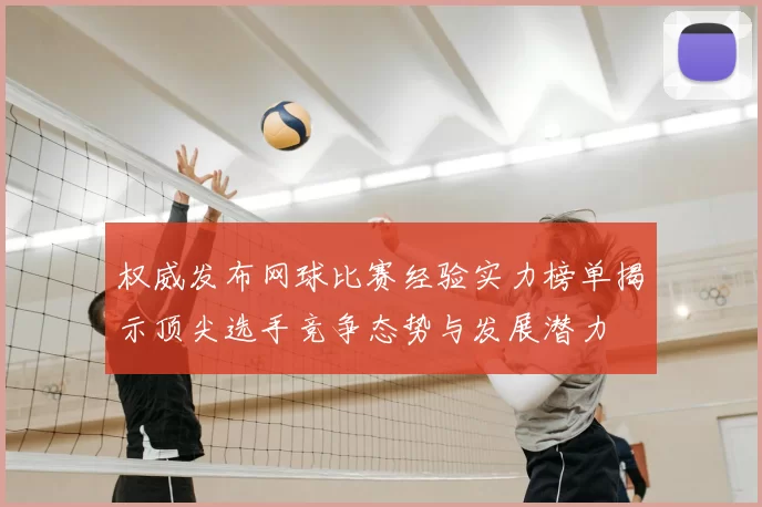 权威发布网球比赛经验实力榜单揭示顶尖选手竞争态势与发展潜力