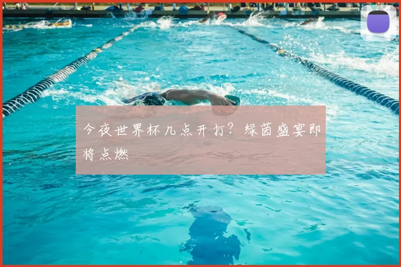 今夜世界杯几点开打?绿茵盛宴即将点燃
