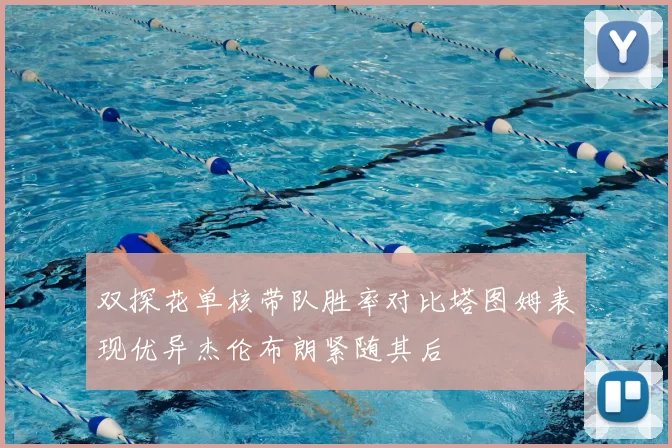 双探花单核带队胜率对比塔图姆表现优异杰伦布朗紧随其后