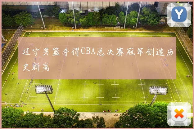 辽宁男篮夺得CBA总决赛冠军创造历史新高