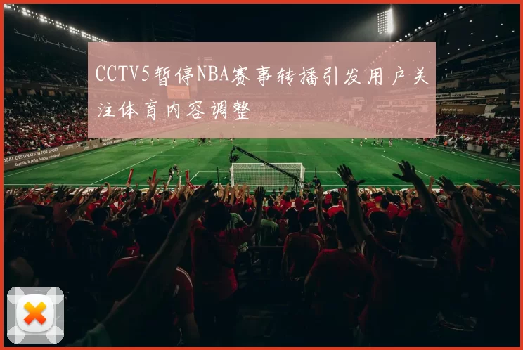 CCTV5暂停NBA赛事转播引发用户关注体育内容调整