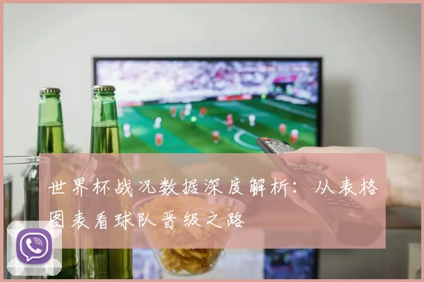 世界杯战况数据深度解析:从表格图表看球队晋级之路