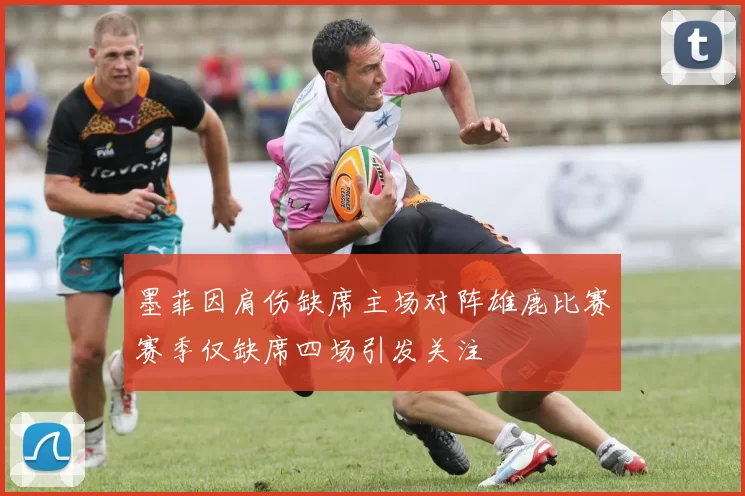 墨菲因肩伤缺席主场对阵雄鹿比赛赛季仅缺席四场引发关注