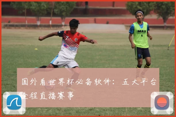 国外看世界杯必备软件:五大平台全程直播赛事