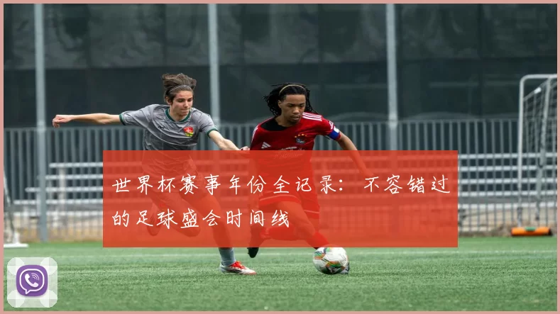 世界杯赛事年份全记录：不容错过的足球盛会时间线