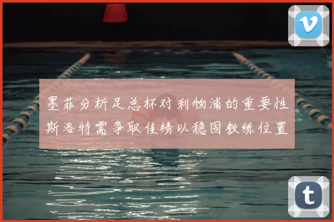 墨菲分析足总杯对利物浦的重要性斯洛特需争取佳绩以稳固教练位置