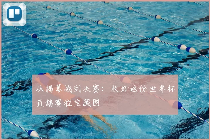 从揭幕战到决赛:收好这份世界杯直播赛程宝藏图