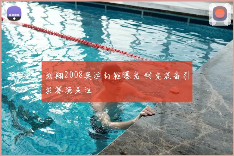 刘翔2008奥运钉鞋曝光 耐克装备引发赛场关注