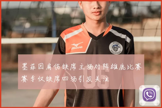 墨菲因肩伤缺席主场对阵雄鹿比赛赛季仅缺席四场引发关注