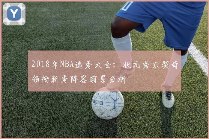 2018年NBA选秀大会:状元秀东契奇领衔新秀阵容前景分析