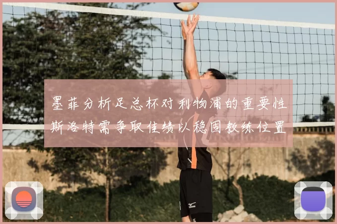 墨菲分析足总杯对利物浦的重要性斯洛特需争取佳绩以稳固教练位置