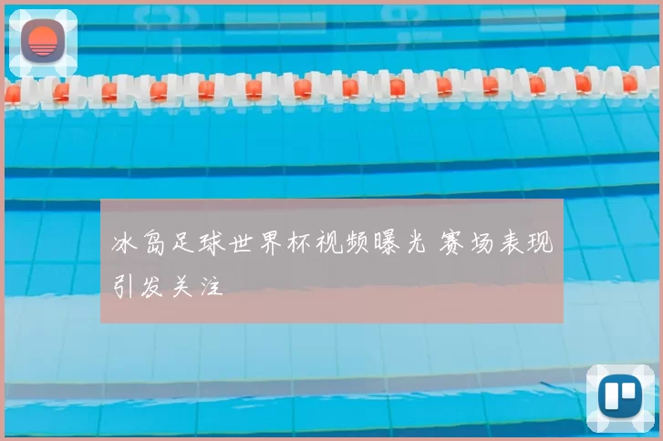 冰岛足球世界杯视频曝光 赛场表现引发关注