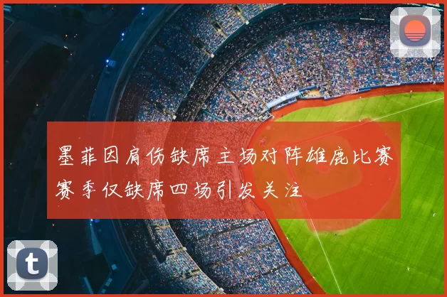 墨菲因肩伤缺席主场对阵雄鹿比赛赛季仅缺席四场引发关注