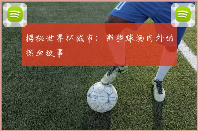 揭秘世界杯城市：那些球场内外的热血故事