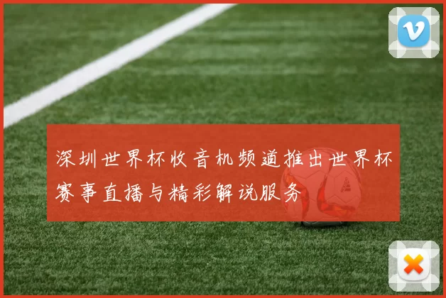 深圳世界杯收音机频道推出世界杯赛事直播与精彩解说服务
