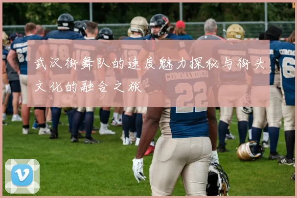 武汉街舞队的速度魅力探秘与街头文化的融合之旅