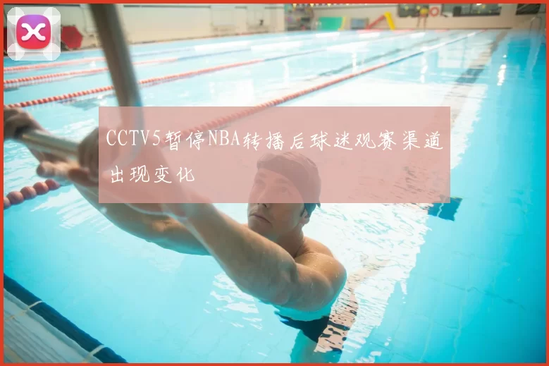 CCTV5暂停NBA转播后球迷观赛渠道出现变化