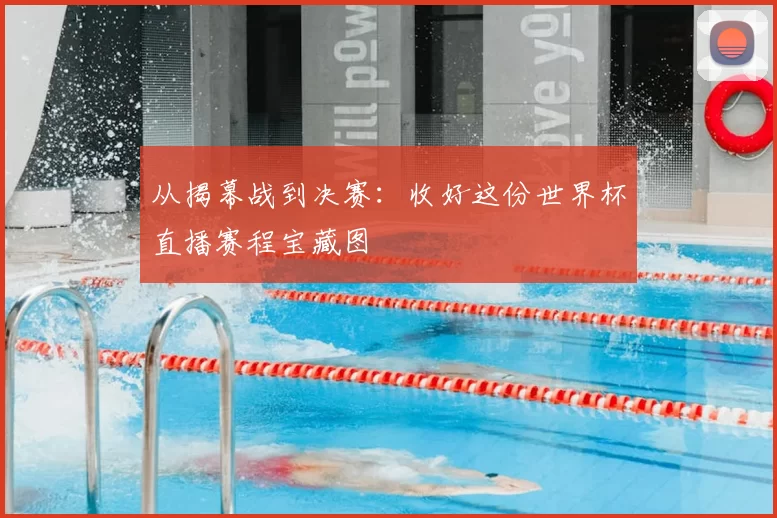 从揭幕战到决赛:收好这份世界杯直播赛程宝藏图