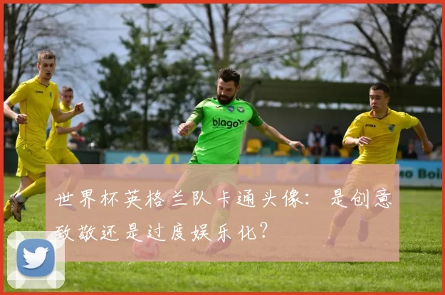 世界杯英格兰队卡通头像:是创意致敬还是过度娱乐化?