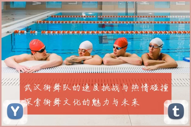 武汉街舞队的速度挑战与热情碰撞探索街舞文化的魅力与未来