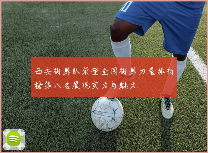 西安街舞队荣登全国街舞力量排行榜第八名展现实力与魅力