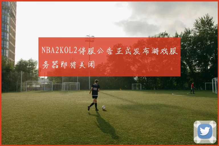 NBA2KOL2停服公告正式发布游戏服务器即将关闭