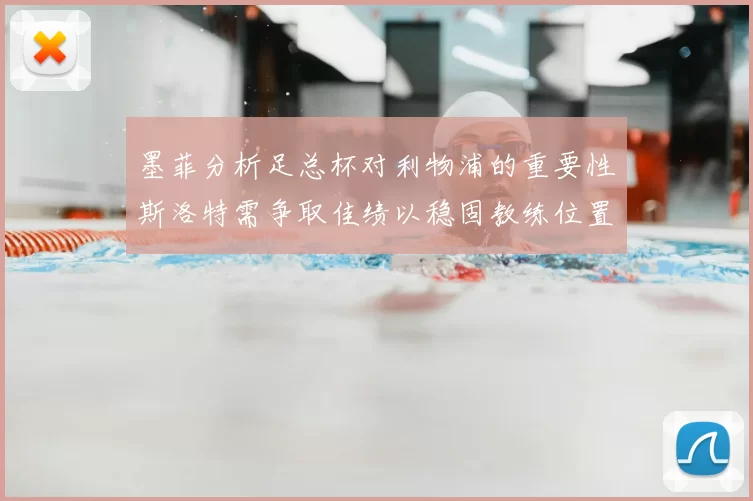 墨菲分析足总杯对利物浦的重要性斯洛特需争取佳绩以稳固教练位置
