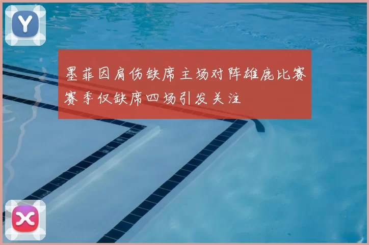 墨菲因肩伤缺席主场对阵雄鹿比赛赛季仅缺席四场引发关注
