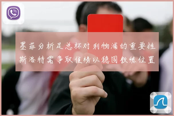 墨菲分析足总杯对利物浦的重要性斯洛特需争取佳绩以稳固教练位置