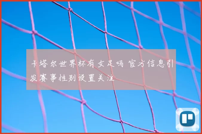 卡塔尔世界杯有女足吗 官方信息引发赛事性别设置关注