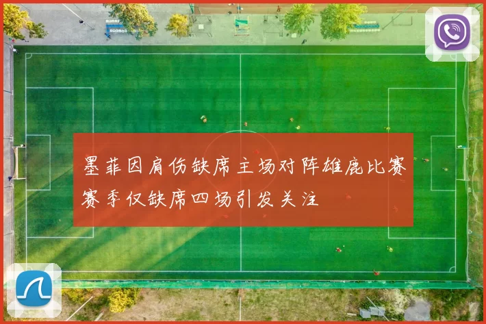 墨菲因肩伤缺席主场对阵雄鹿比赛赛季仅缺席四场引发关注