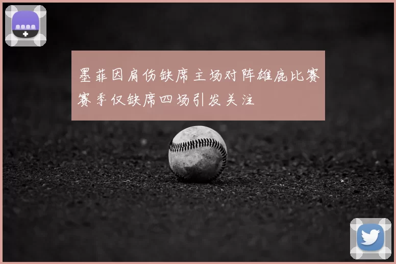 墨菲因肩伤缺席主场对阵雄鹿比赛赛季仅缺席四场引发关注