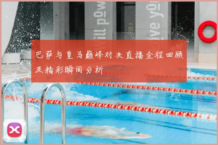 巴萨与皇马巅峰对决直播全程回顾及精彩瞬间分析
