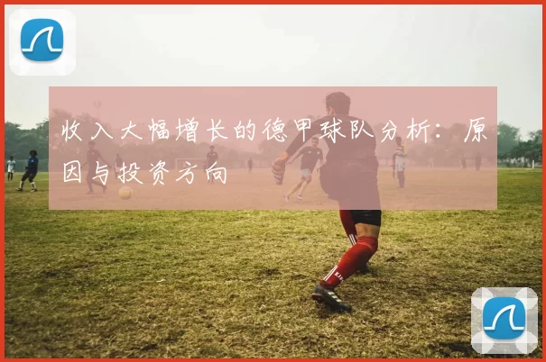 收入大幅增长的德甲球队分析:原因与投资方向