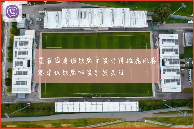 墨菲因肩伤缺席主场对阵雄鹿比赛赛季仅缺席四场引发关注