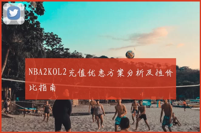 NBA2KOL2充值优惠方案分析及性价比指南